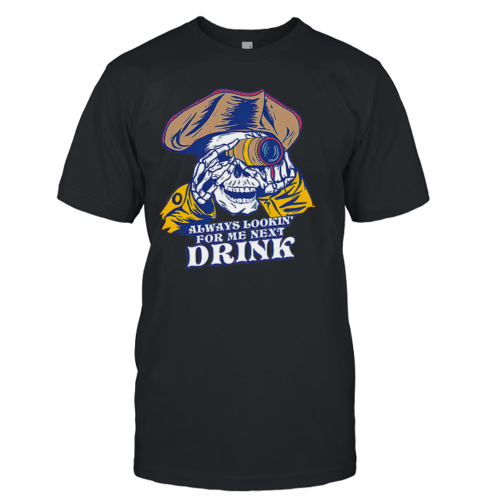 Skull Always lookin’ for me next drink shirt