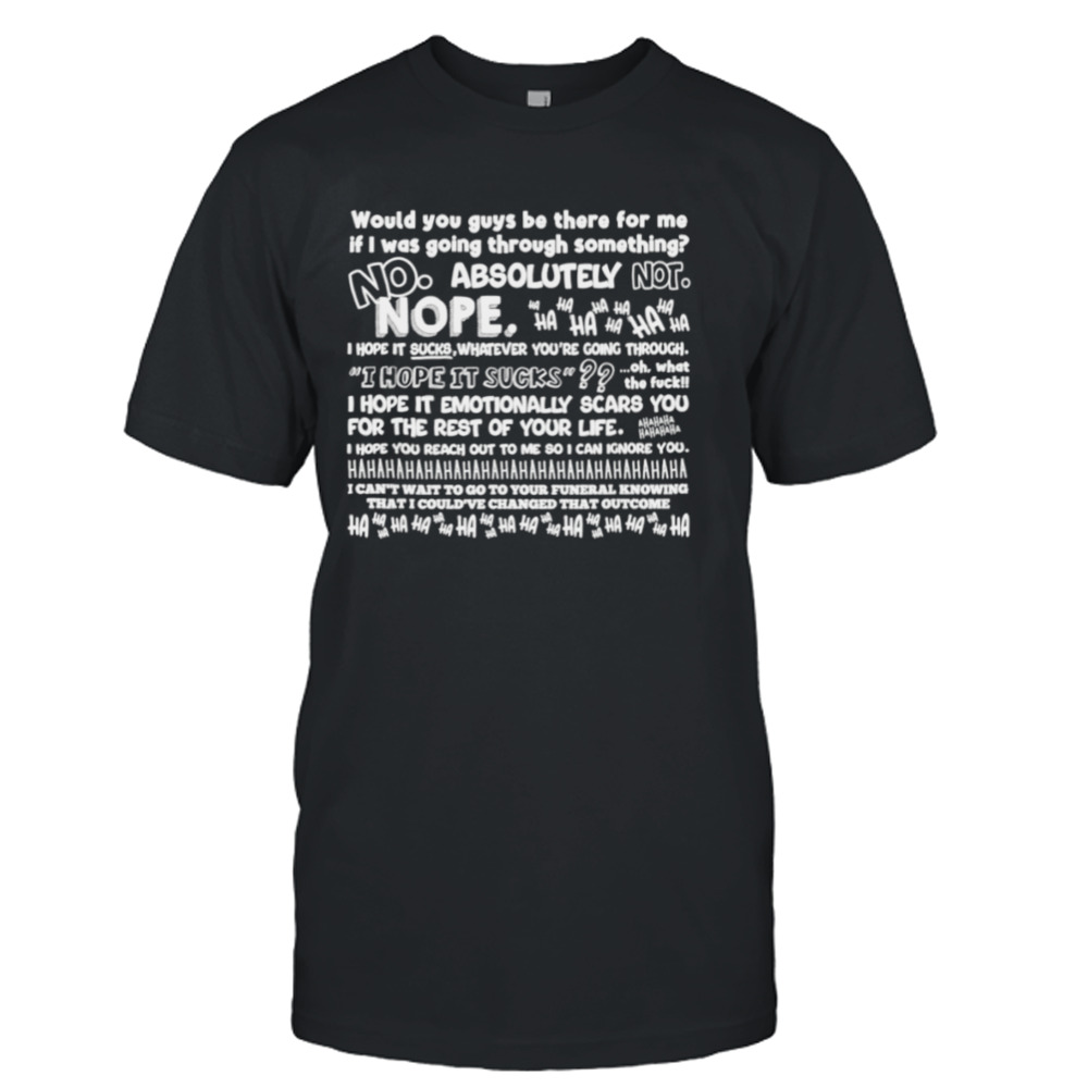 Would you guys be there for me if I was going through something T-shirt