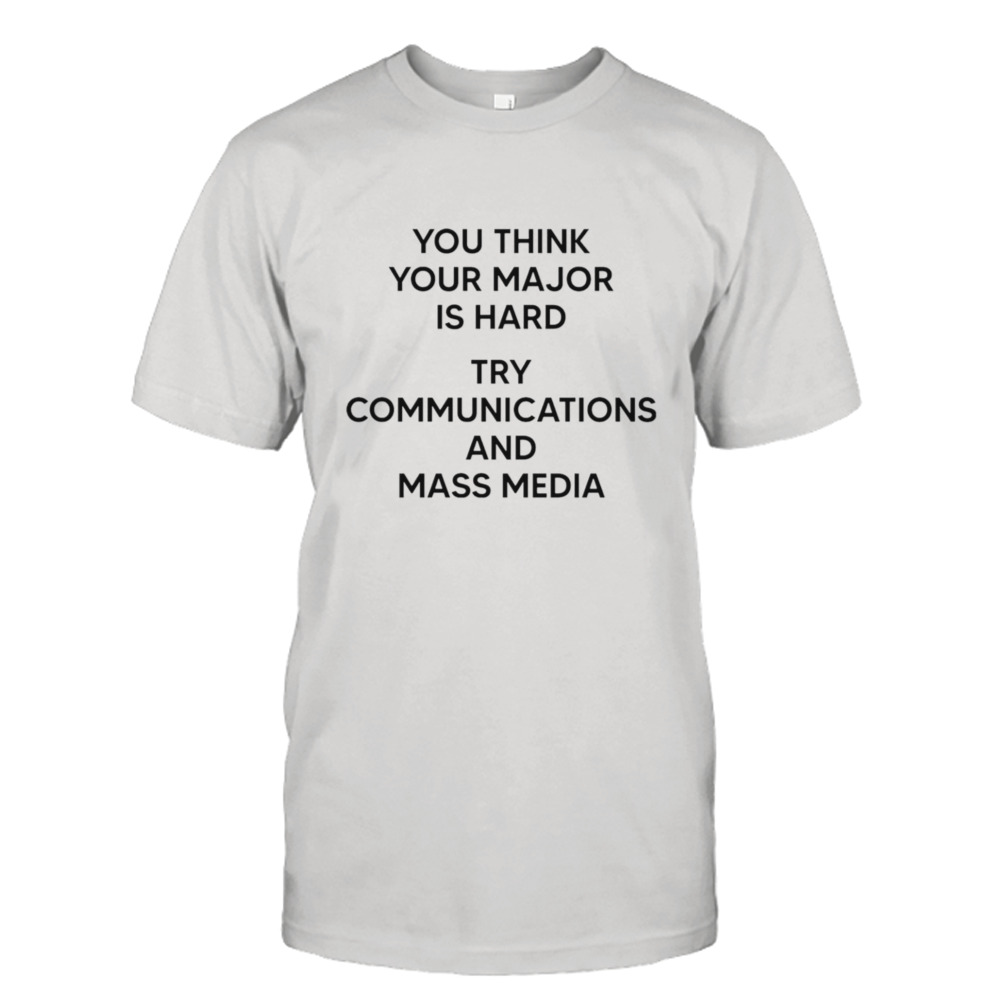 You think you major is hard try communications and mass media T-shirt