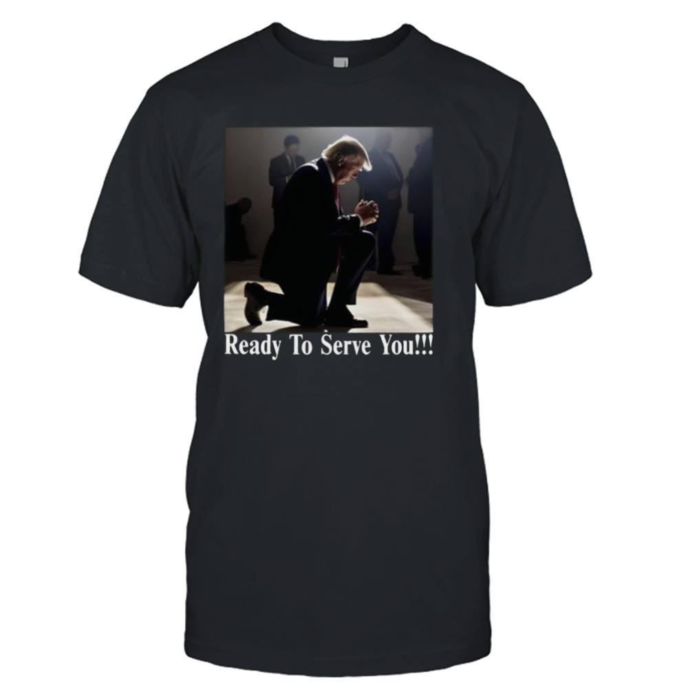 Donald Trump Ready To Serve You Shirt