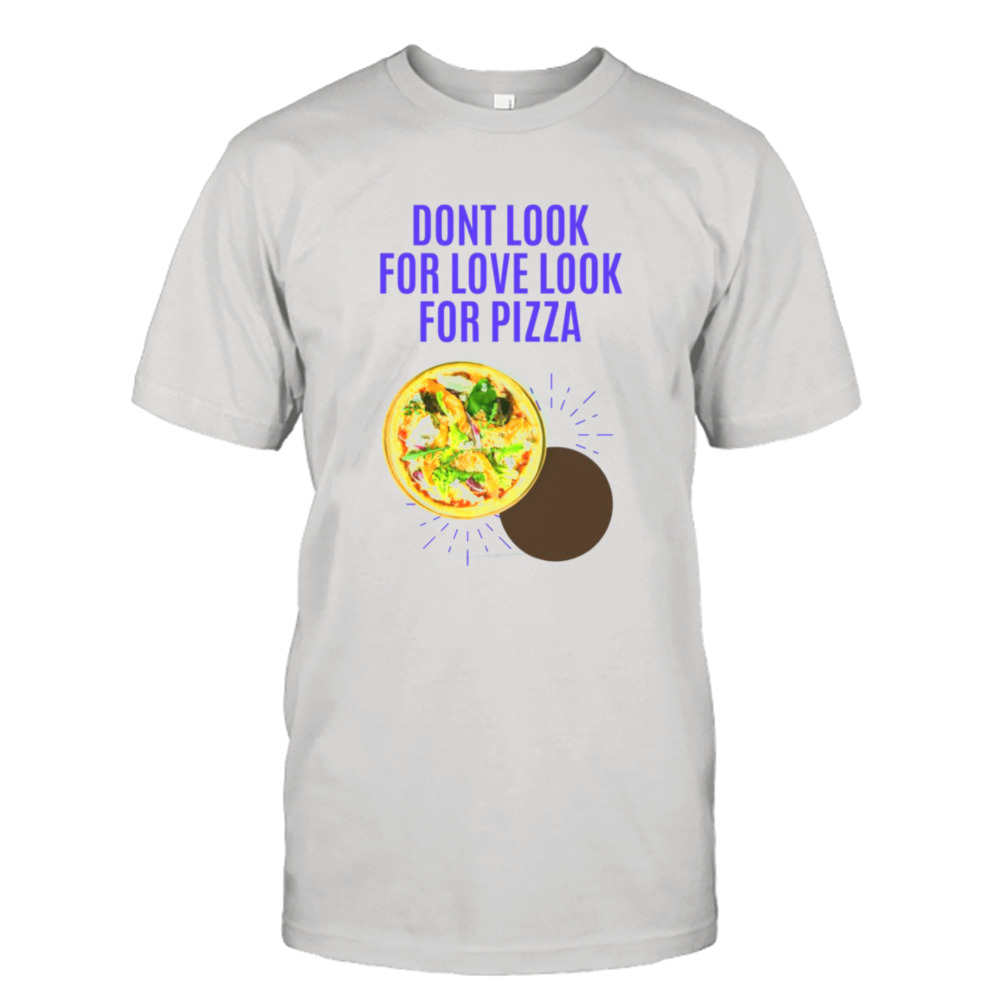 Dont Look For Love Look For Pizza Neiman Marcus shirt