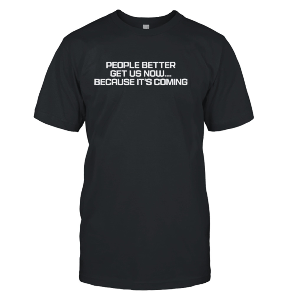 People better get US now because it’s coming shirt