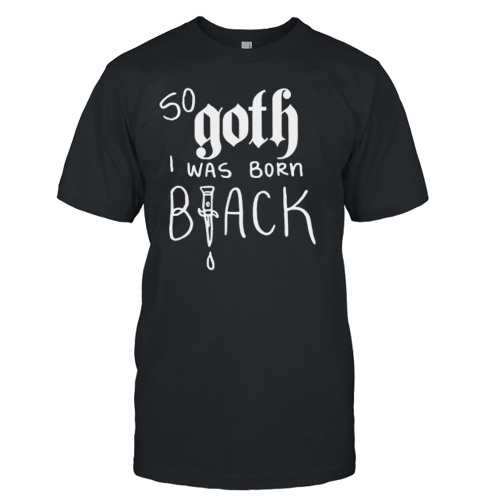 So goth I was born shirt