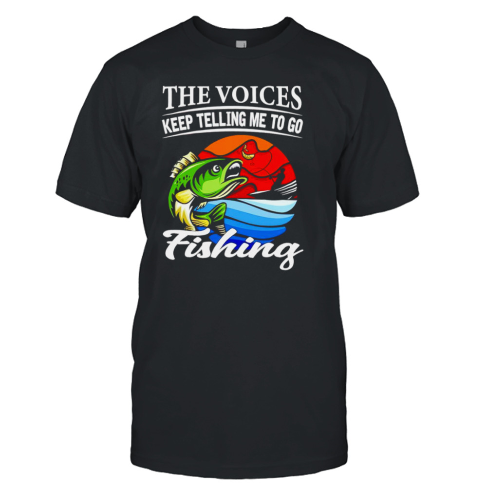 The voices keep telling me to go fishing fishing shirt