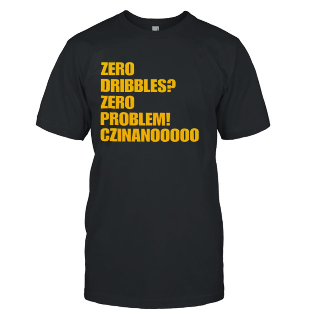 Zero Dribbles Zero Problem Czinanooooo shirt