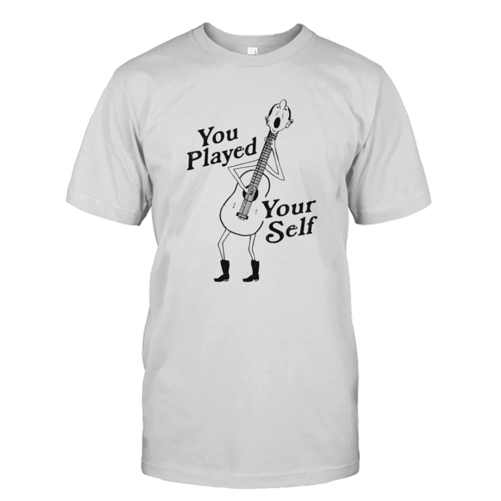 Guitar you played yourself shirt