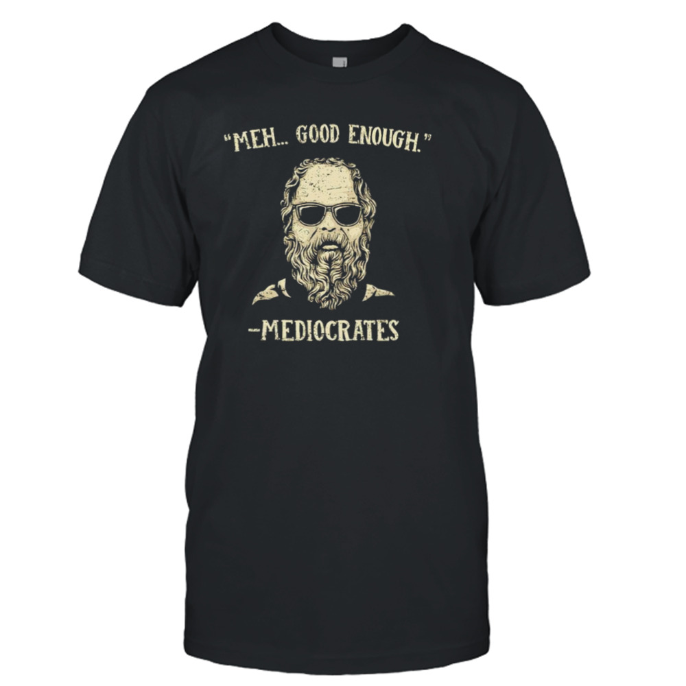 Mediocrates meh good enough T-shirt