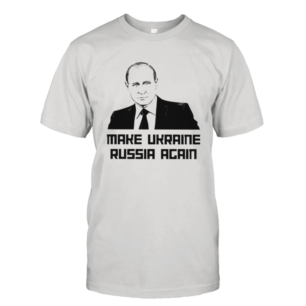 Putin Make Ukraine Russia Again shirt