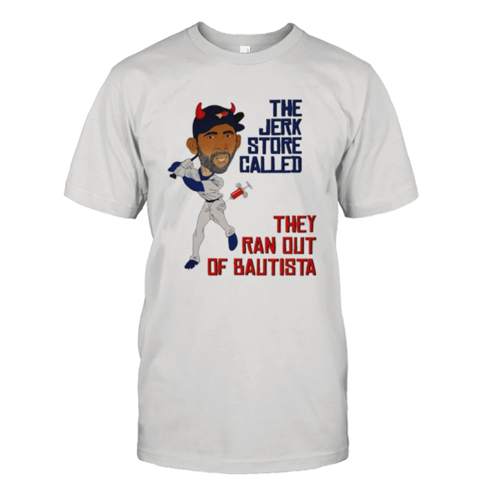 The jerk store called they ran out of bautista shirt