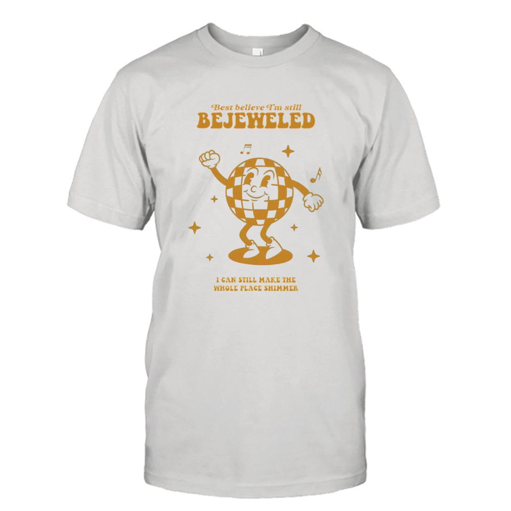 Best Belive I’m Still Bejeweled shirt