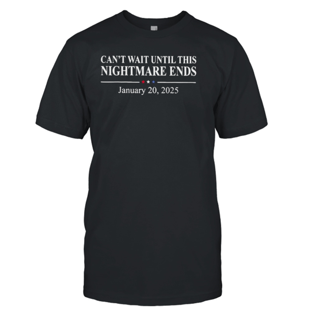 Can’t Wait Until This Nightmare Ends January 20, 2025 Shirt