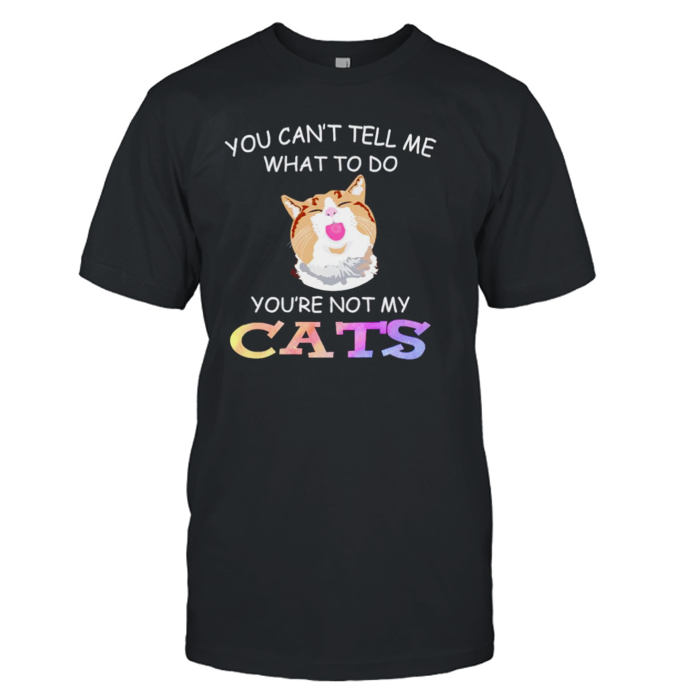 Cat you can’t tell me what to do you’re not my Cats T-shirt