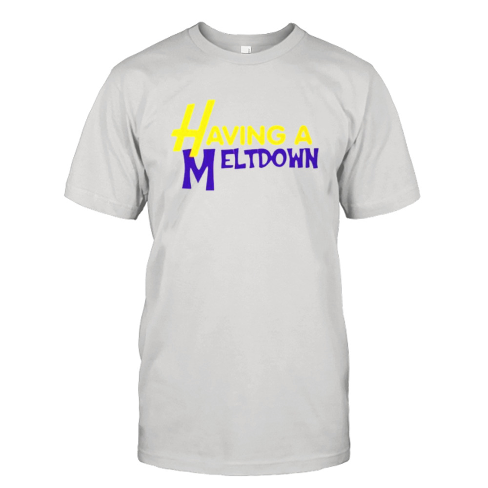 Having a Meltdown shirt