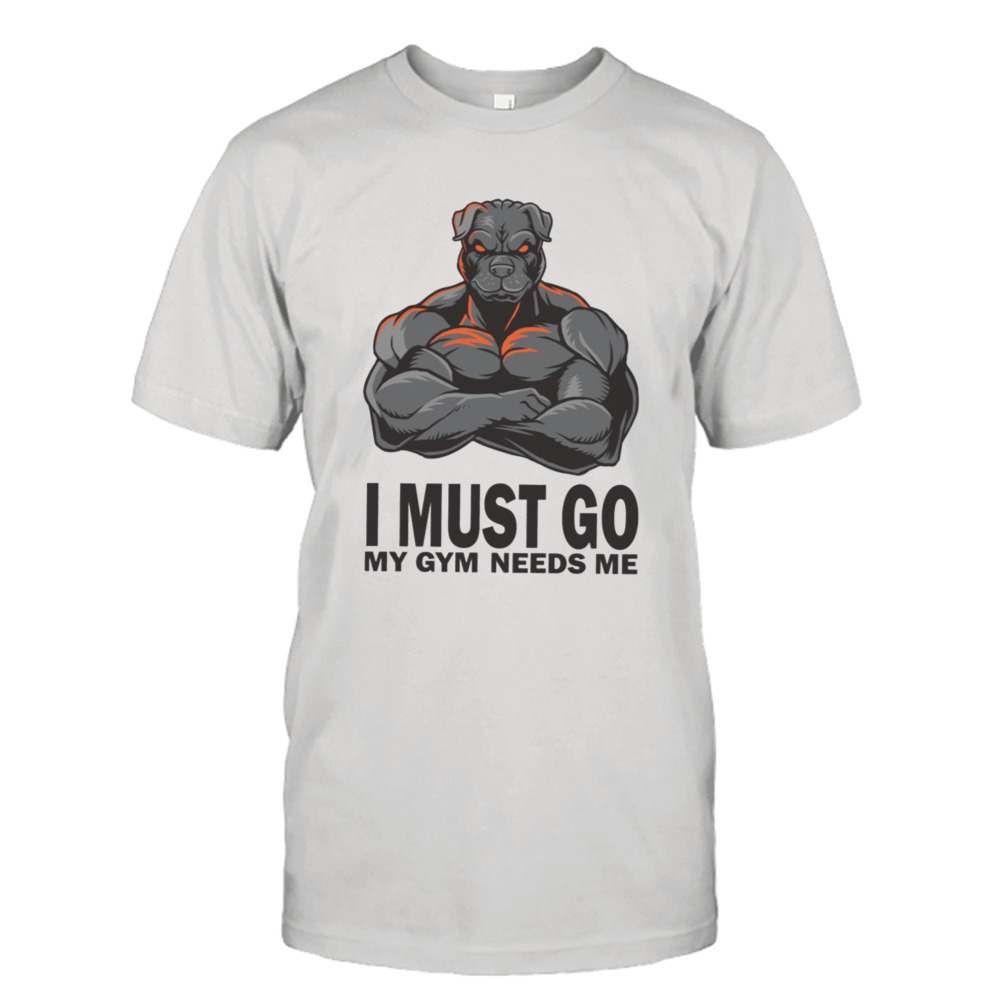 I Must Gio My Gym Needs Me Muscles Pitbull shirt