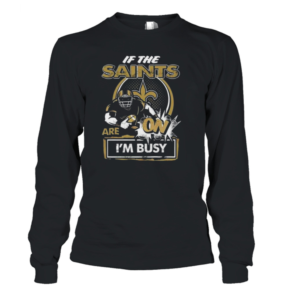 If the New Orleans Saints are on I'm busy t-shirt, hoodie, sweater