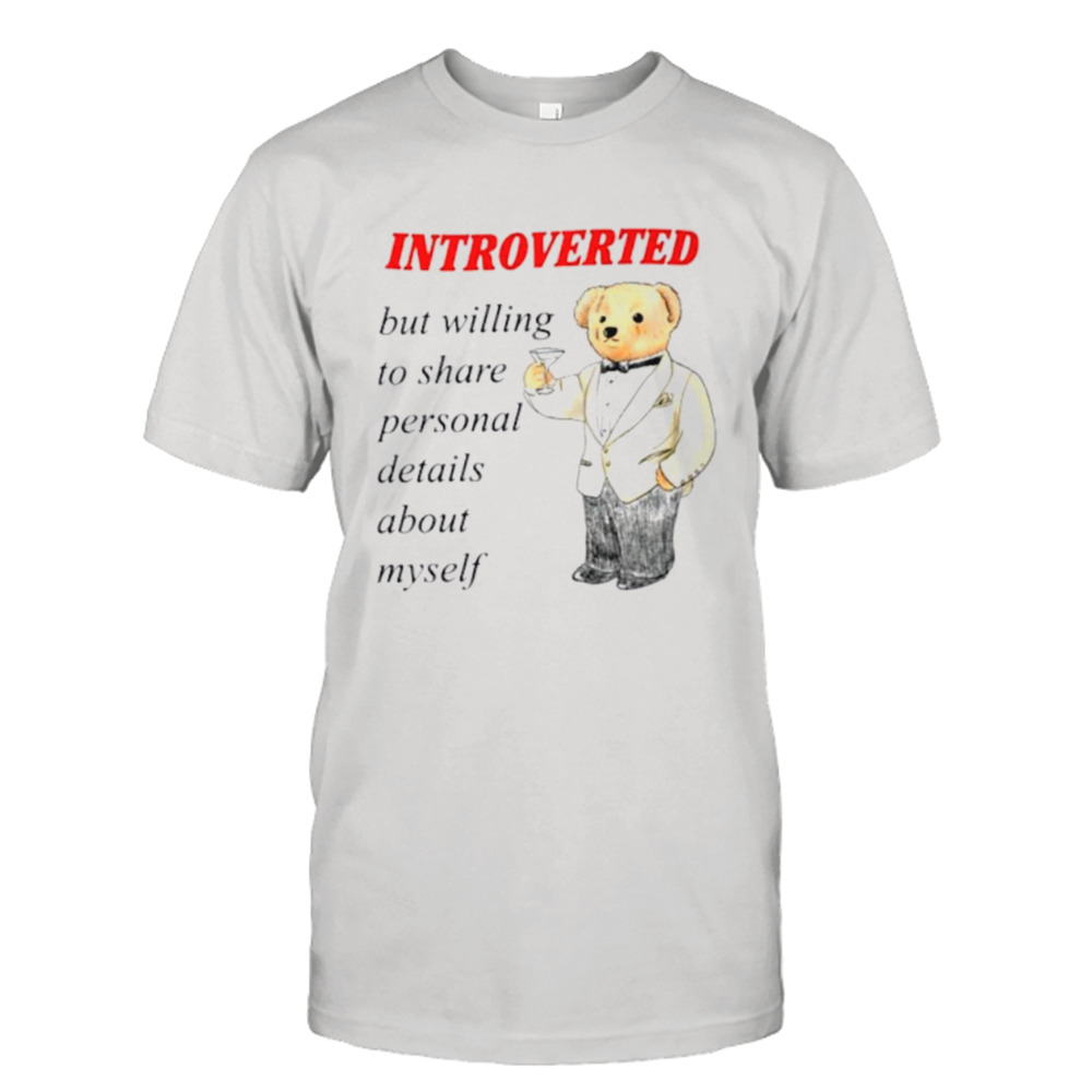 Introverted but willing to share personal details about myself shirt