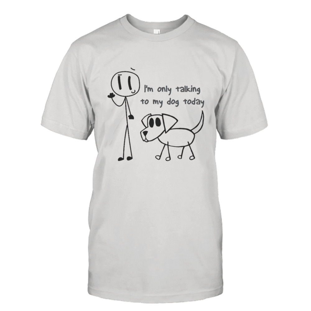 I’m Only Talking To My Dog Today Stickman shirt