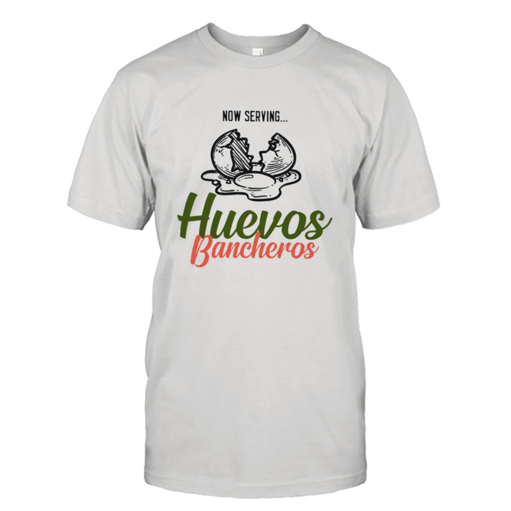 Now serving huevos bancheros shirt