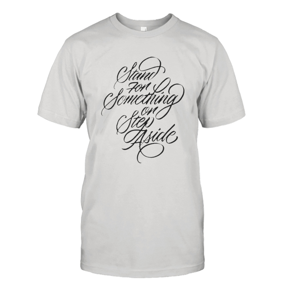 Stand For Something Or Step Aside Shirt