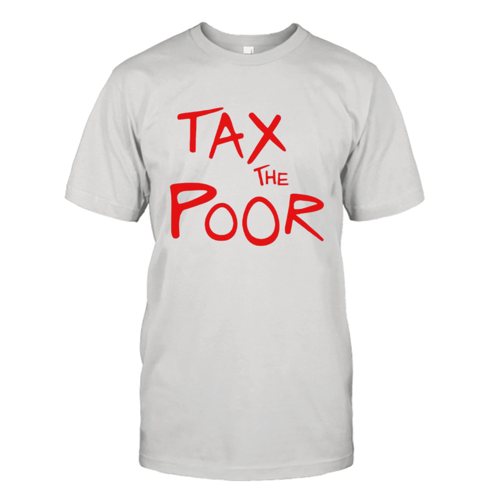 Tax The Poor shirt