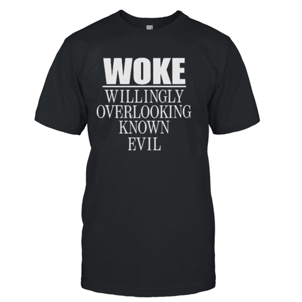 Woke Willingly Overlooking Known Evil Shirt