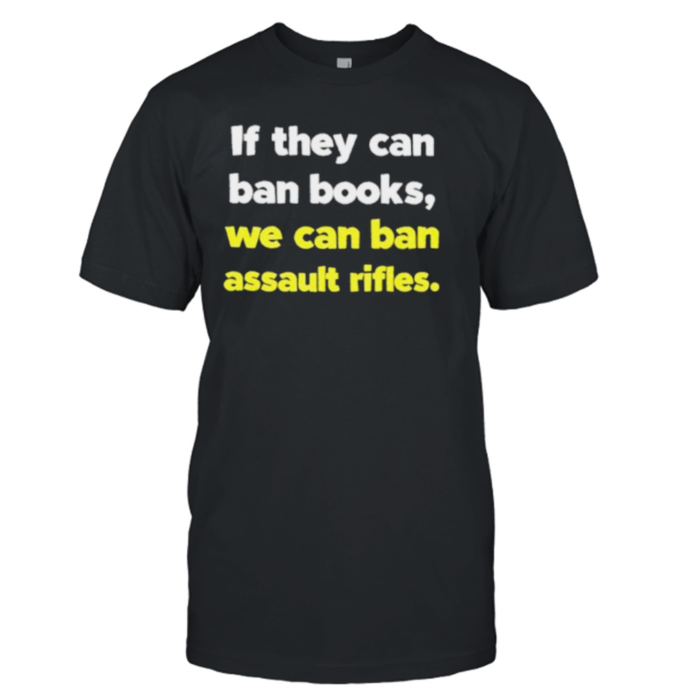 If they can ban books we can ban assault rifles shirt