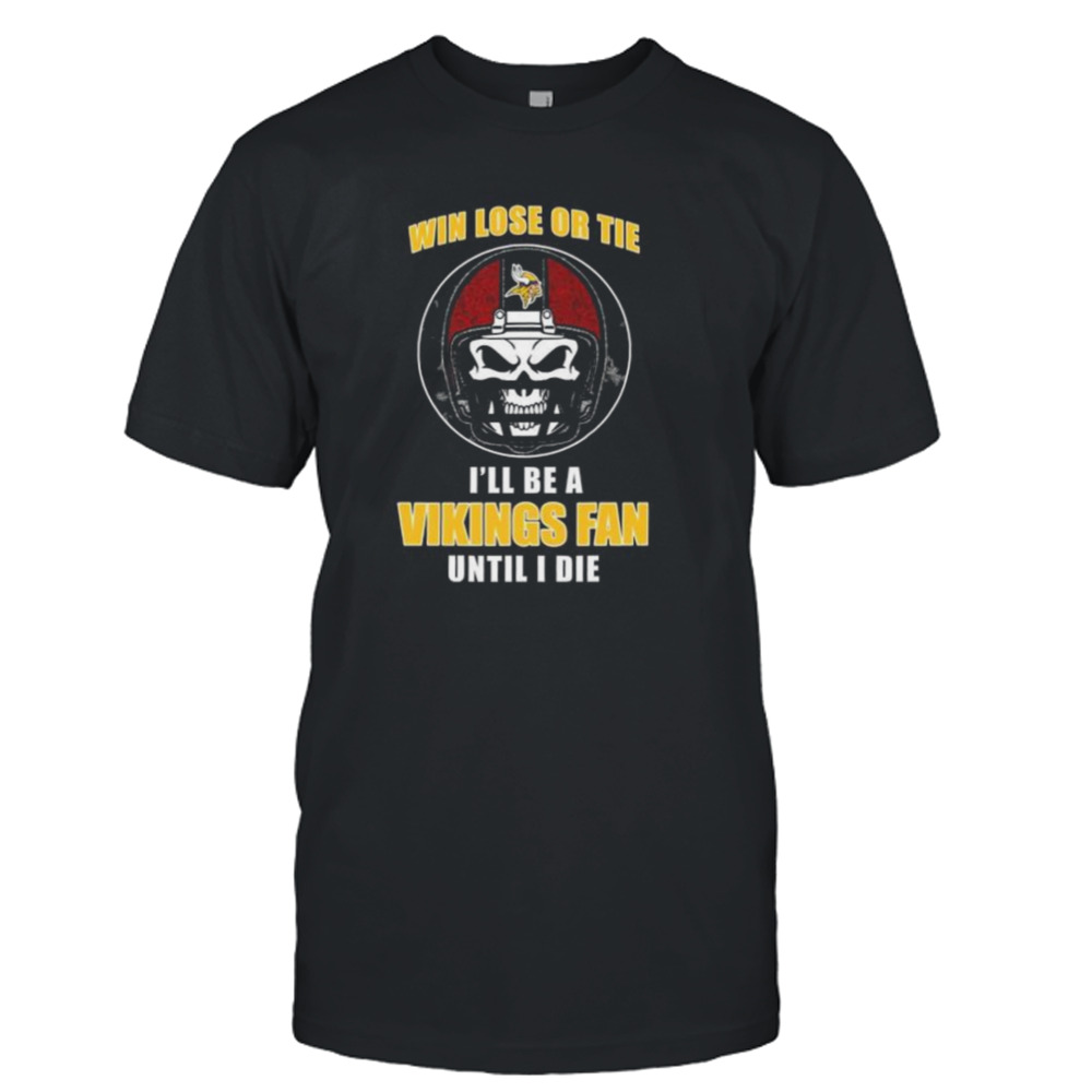 Skull Win Lose Or Tie Until I Die I’ll Be A Fan Minnesota Vikings Until I Die Shirt