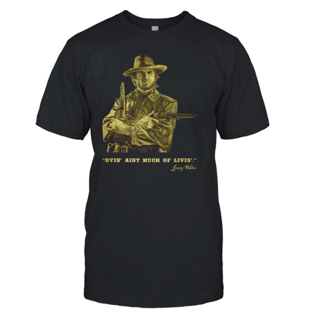 The Outlaw Josey Wales Dyin’ Aint Much Of Livin’ shirt