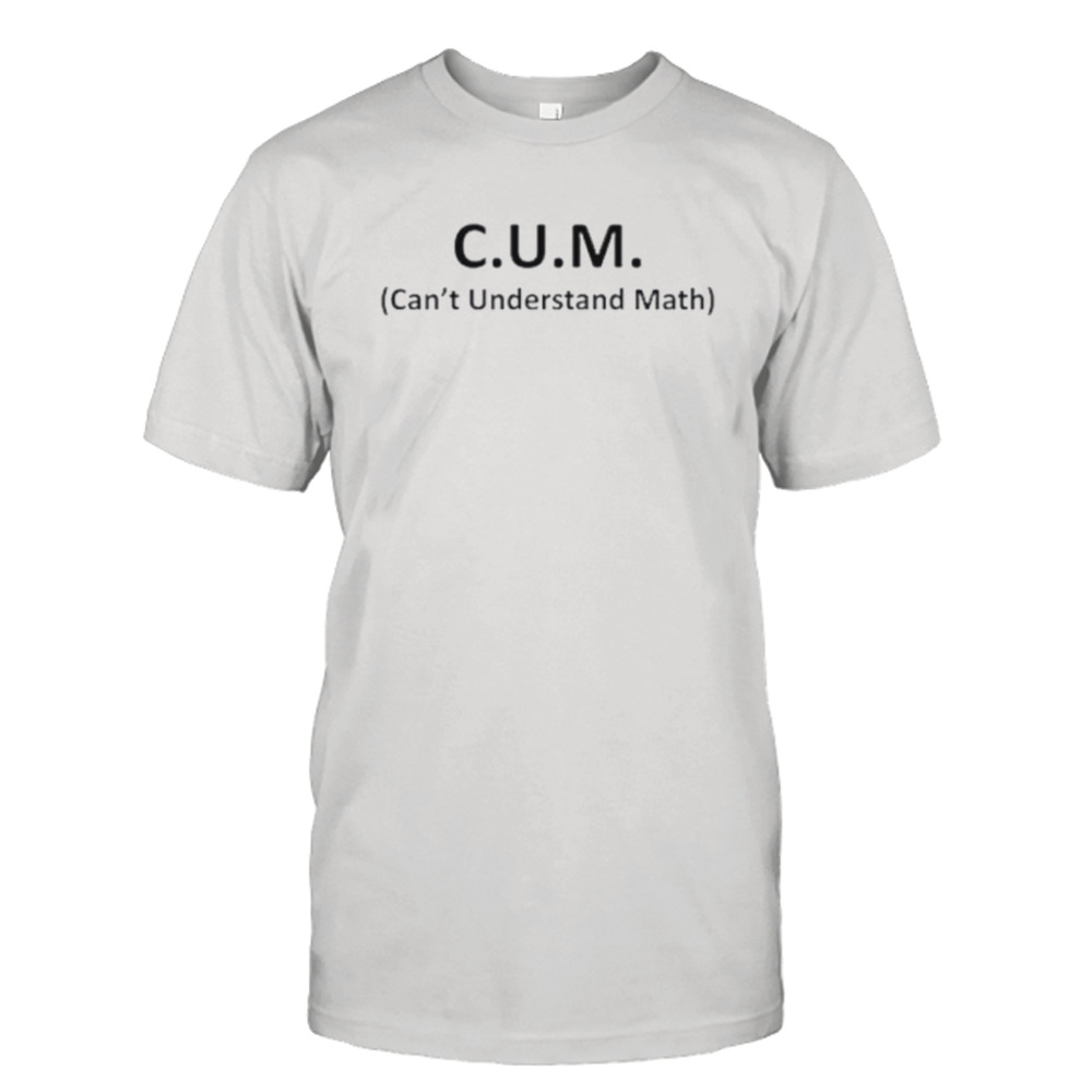 Cum can’t understand math shirt