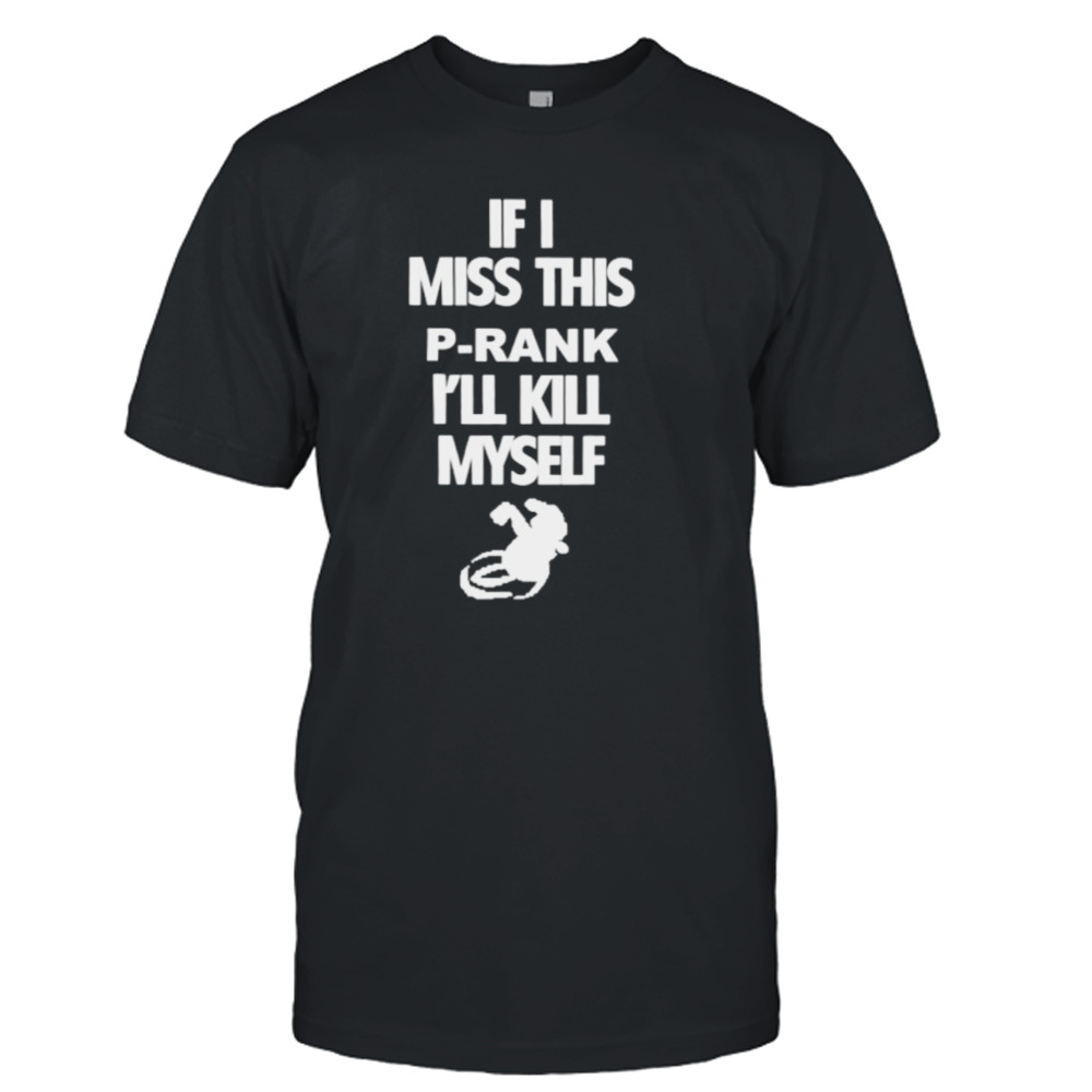 F I miss this p-rank I’ll kill myself shirt