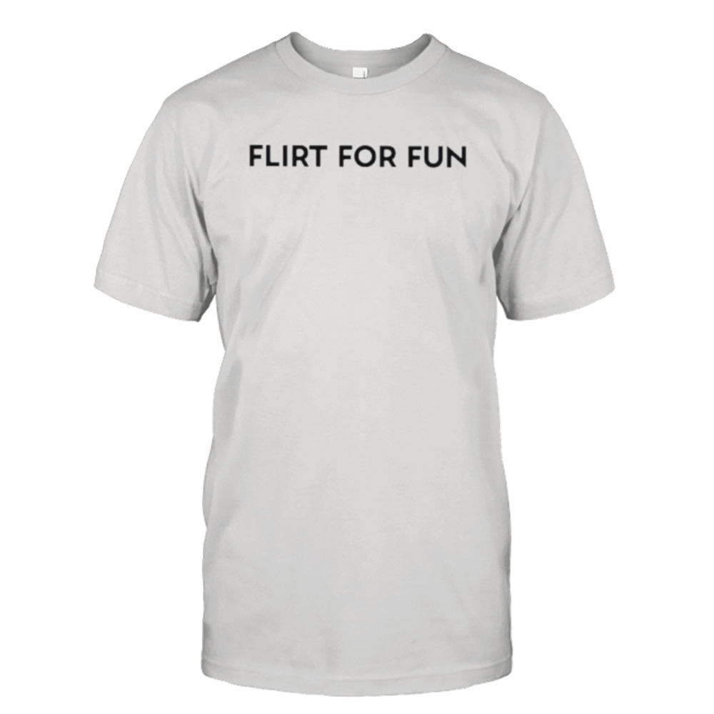 Flirt for fun shirt