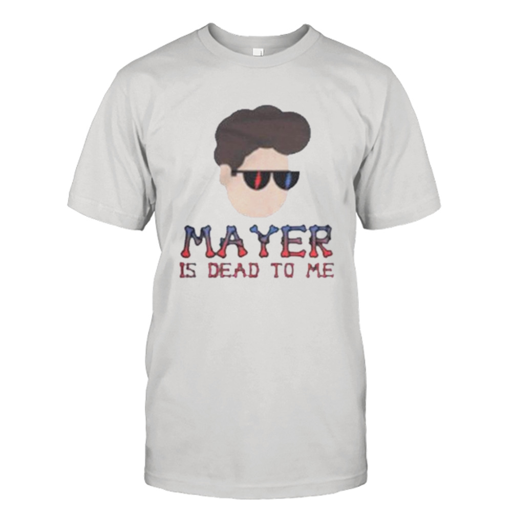 Mayer is dead to me shirt