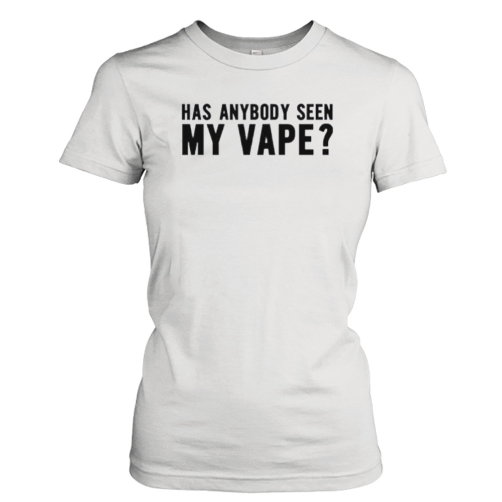 Men’s has anybody seen my vape shirt 2 Ladies Tee
