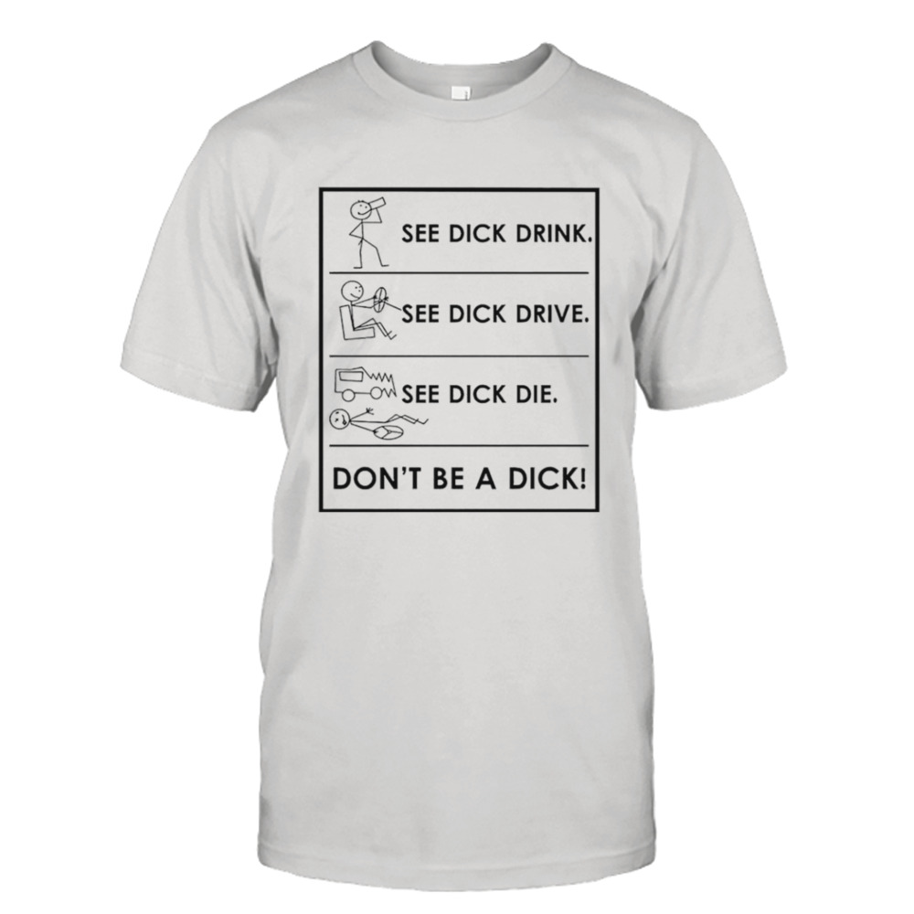 See dick drink see dick drive see dick die don’t be a dick shirt