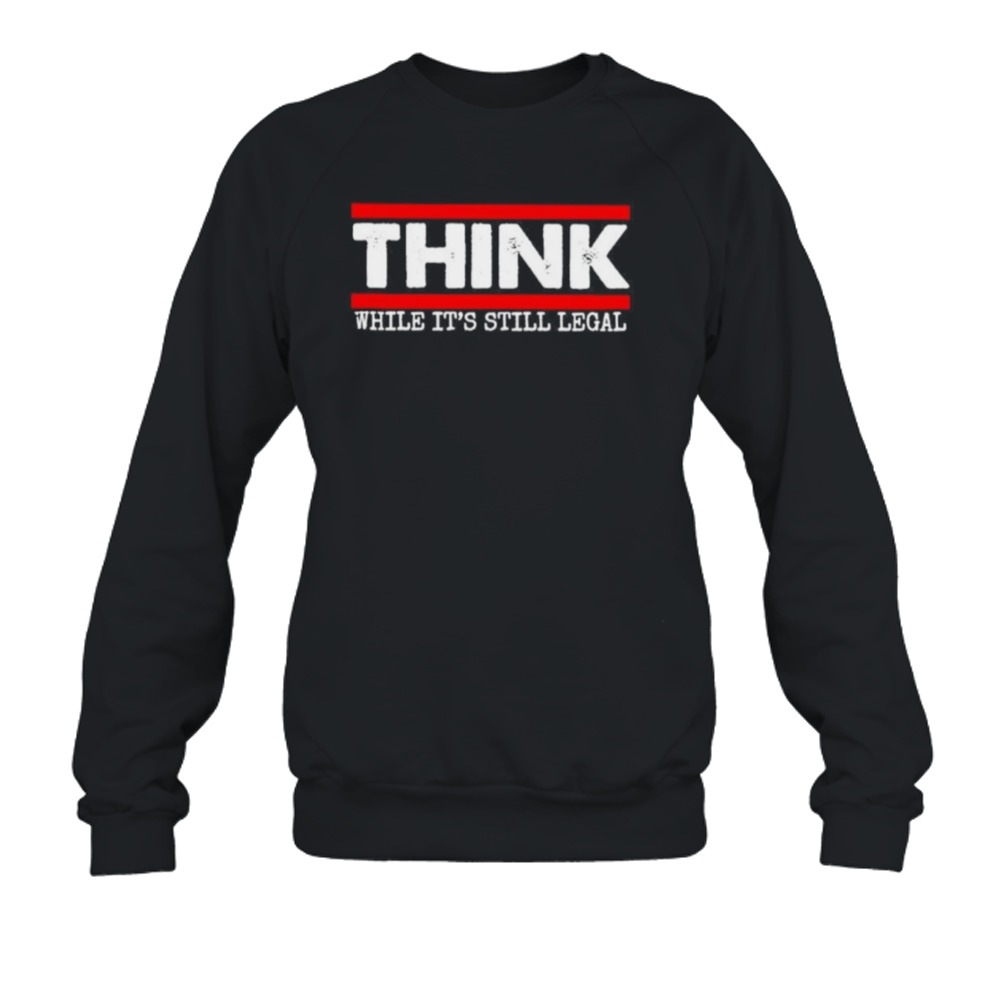 Think while it’s still legal T-shirt 5 Crewneck Sweatshirt