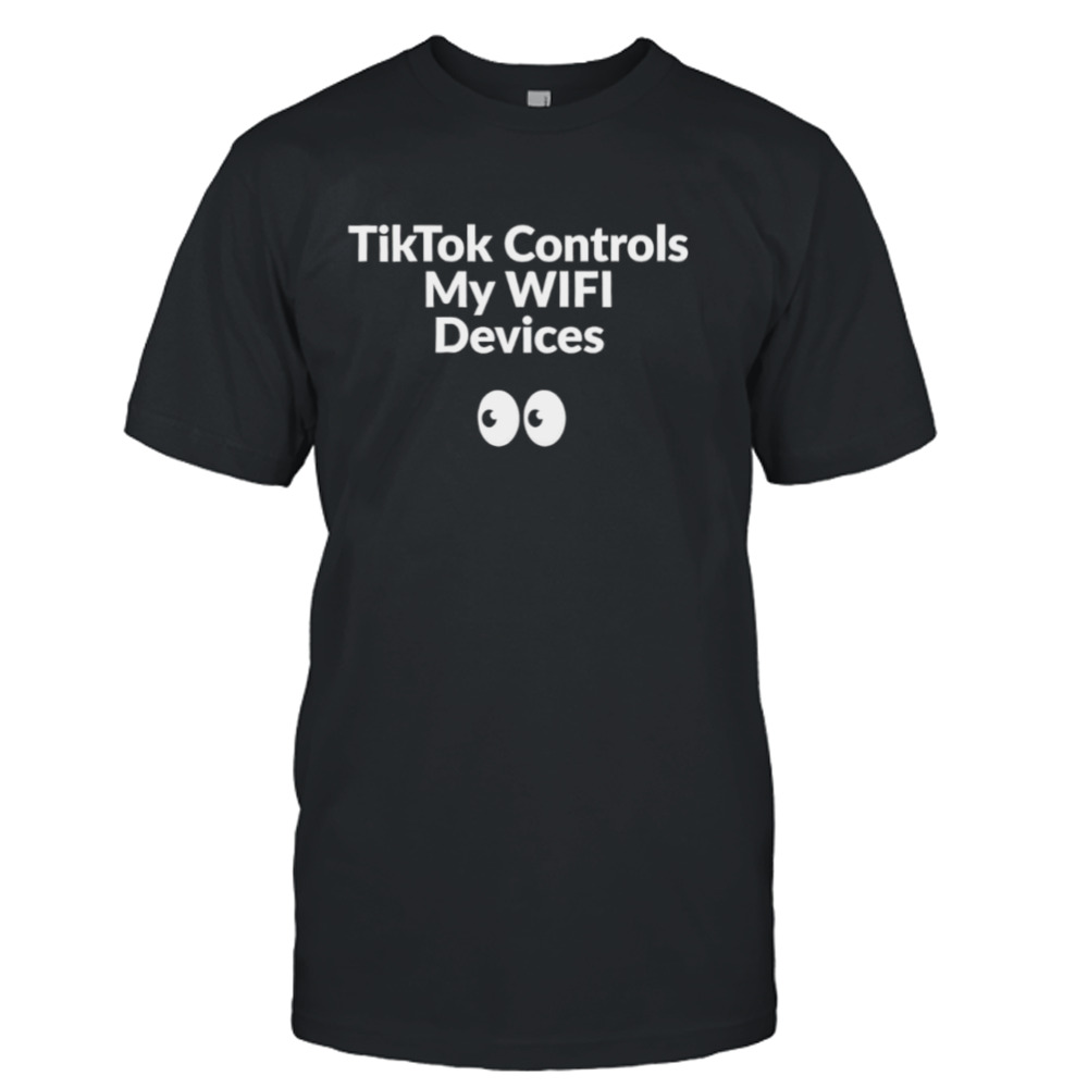 Tik Tok Controls My Wifi Devices shirt