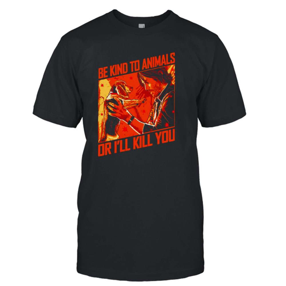 Be kind to animals or I’ll kill you T-shirt