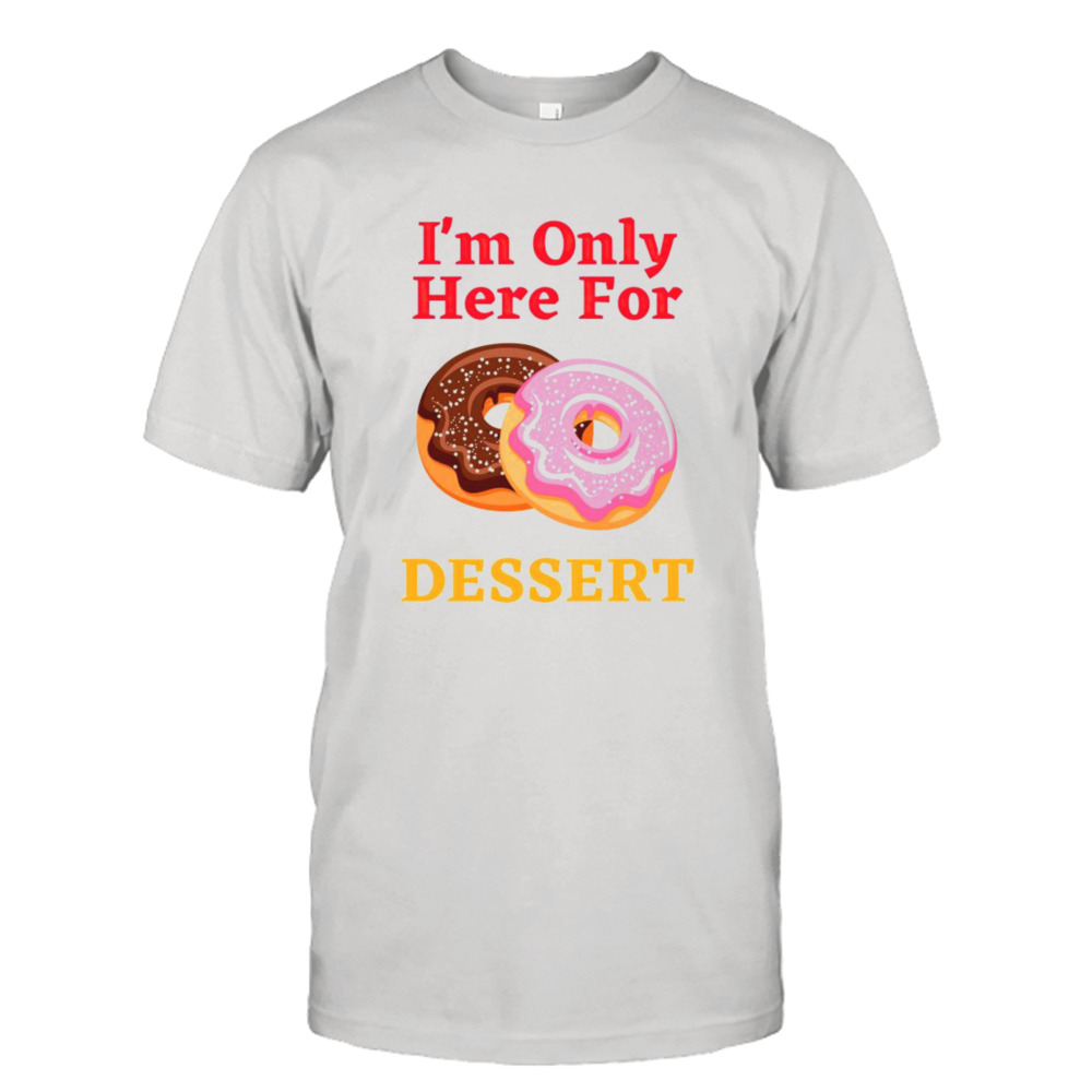 Dunkin Donuts I’m only here for dessert shirt