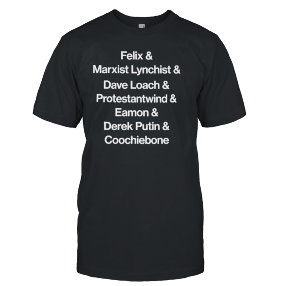 Felix & Marxist Lynchist & Dave Loach & Protestantwind & Eamon & Derek Putin & Coochiebone shirt