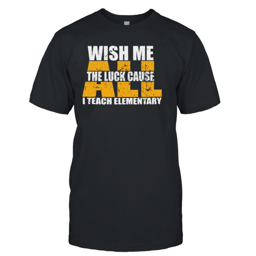 Funny Teacher Wish Me All The Luck Cause I Teach Elementary shirt