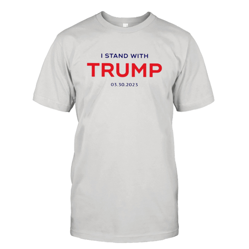 I stand with Trump 03 30 2023 shirt