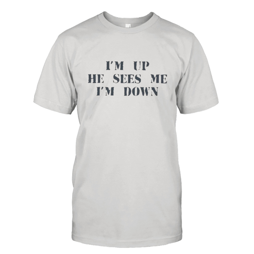 I’m Up He Sees Me I’m Down shirt