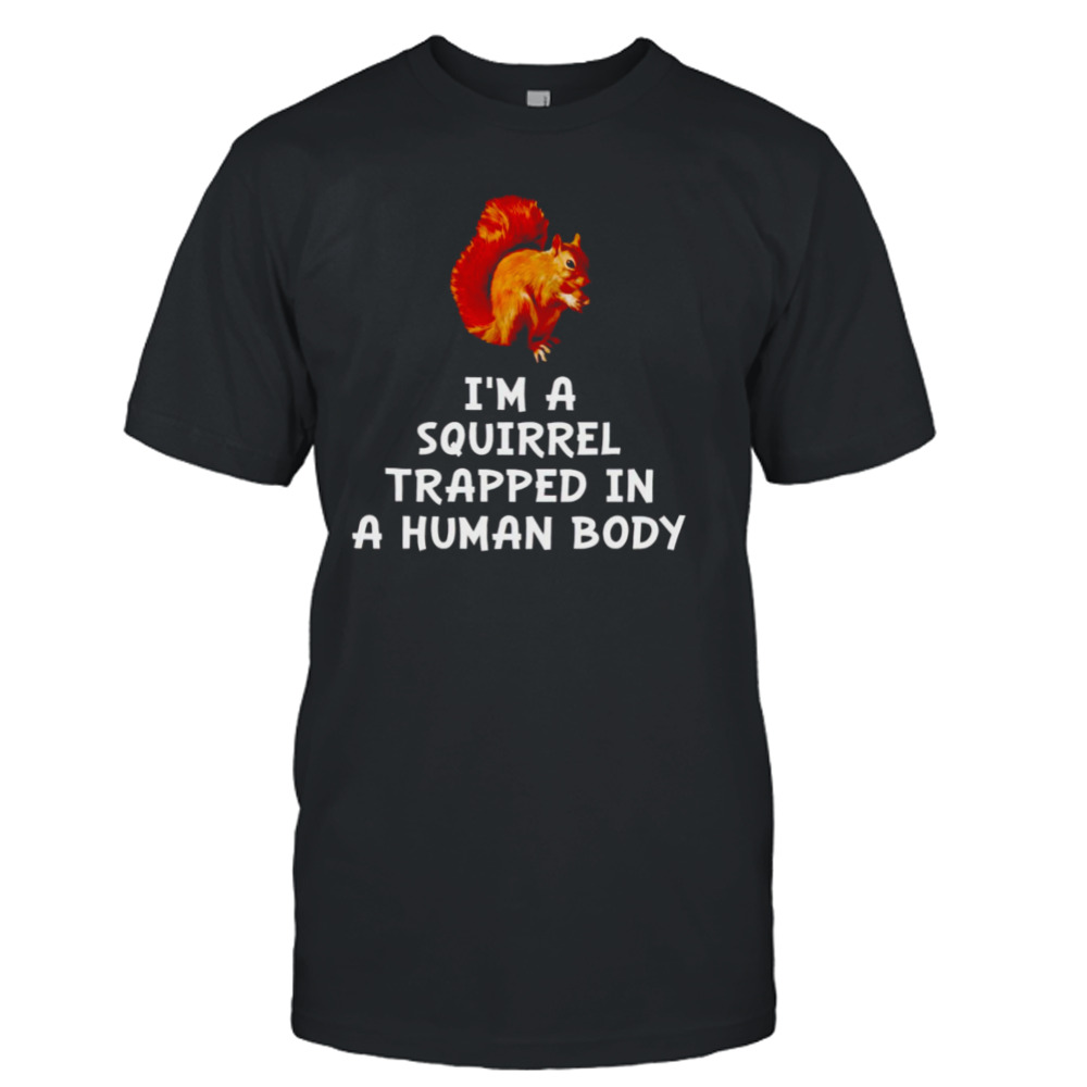 I’m a squirrel trapped in a human body shirt