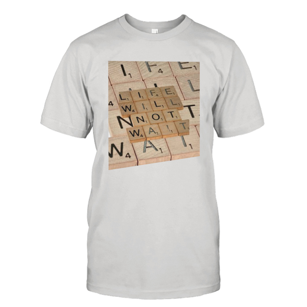 Life will not wait shirt