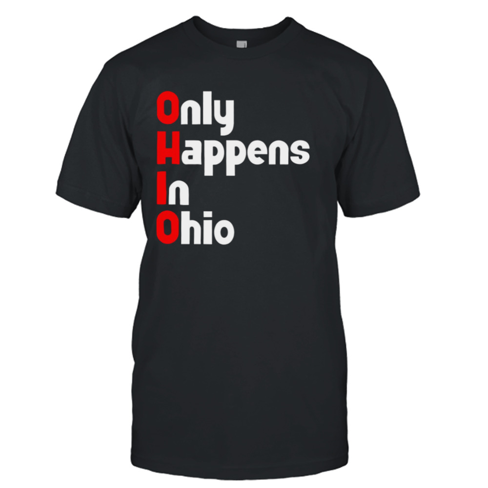 Ohio Only Happens In Ohio shirt