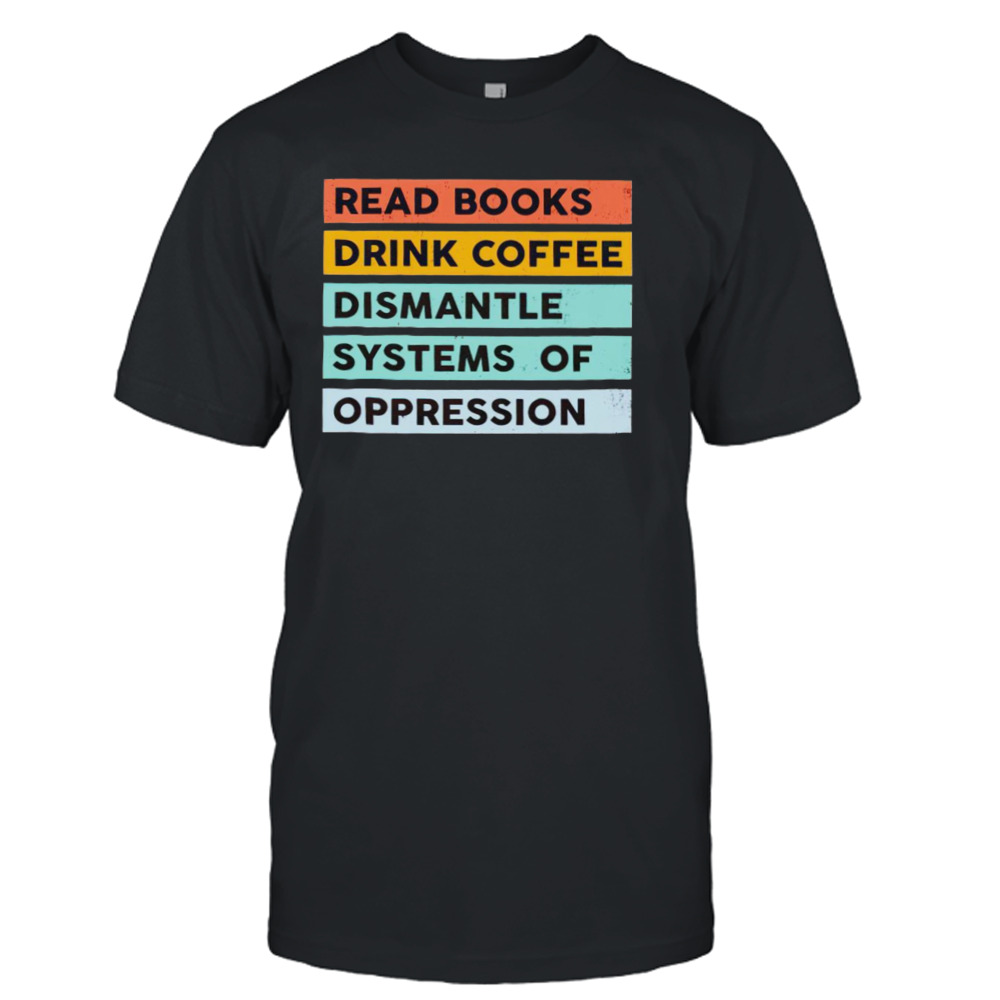 Read books drink coffee dismantle systems shirt