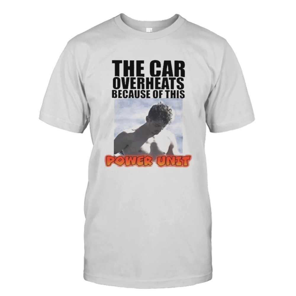 the car overheats because of this power unit shirt