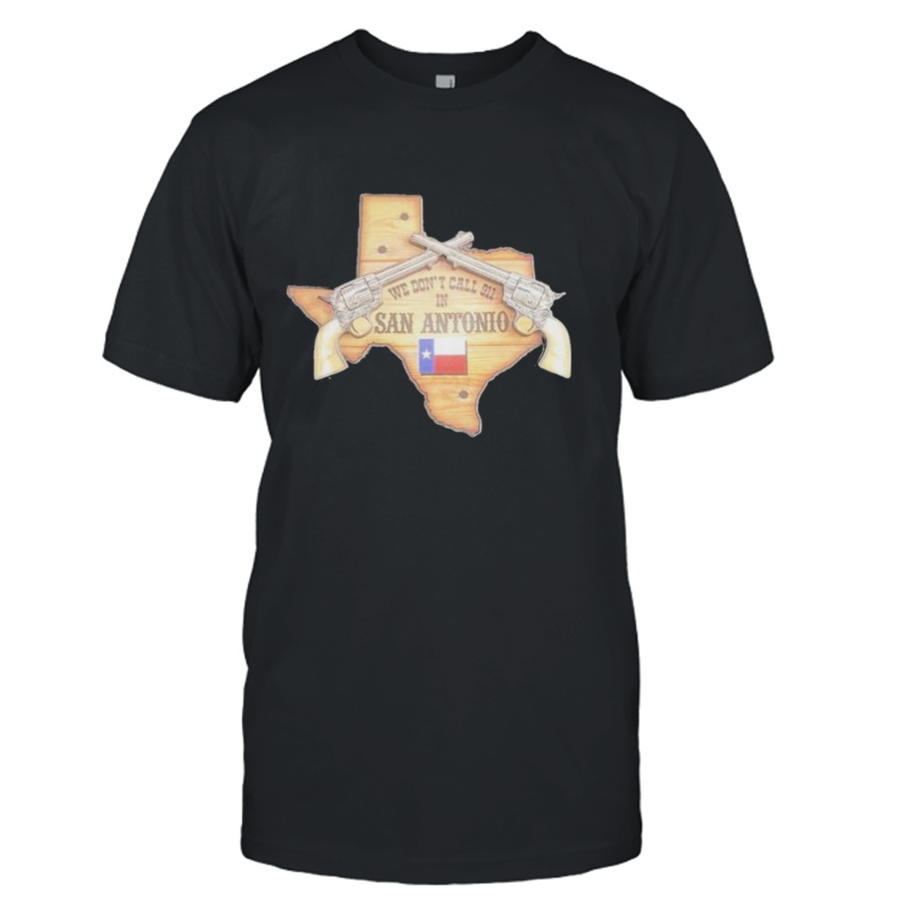 we don’t call 911 San Antonio Shirt