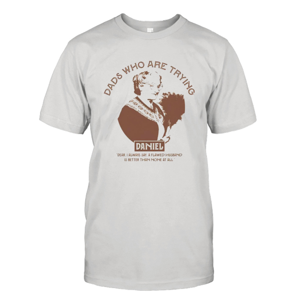 Dads who are trying Daniel shirt