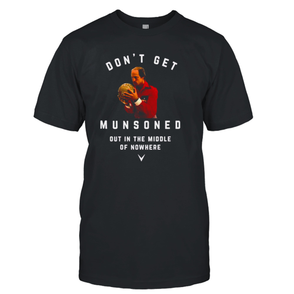 Don’t Get Munsoned Out In The Middle Of Nowhere Bill Murray shirt